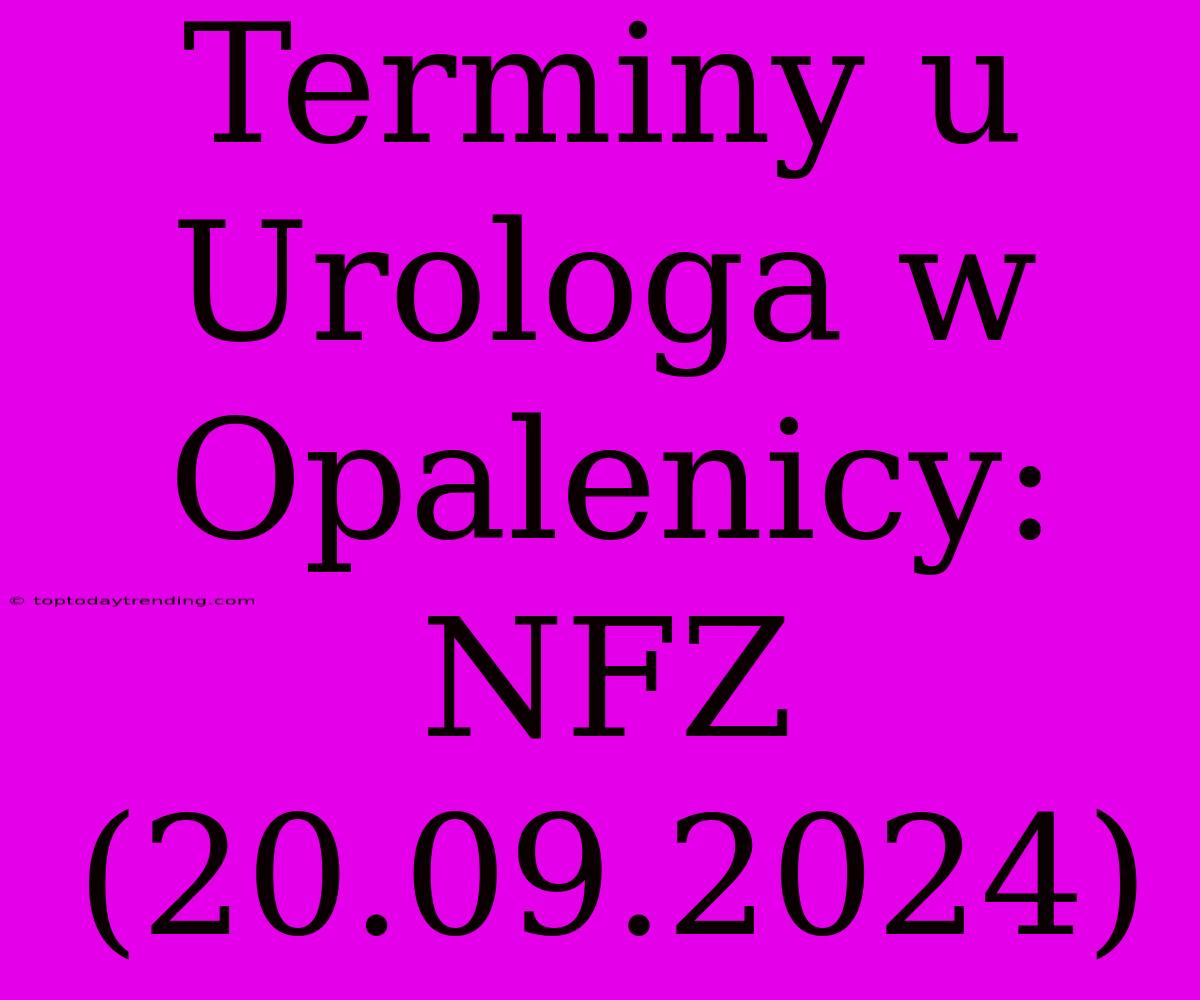 Terminy U Urologa W Opalenicy: NFZ (20.09.2024)