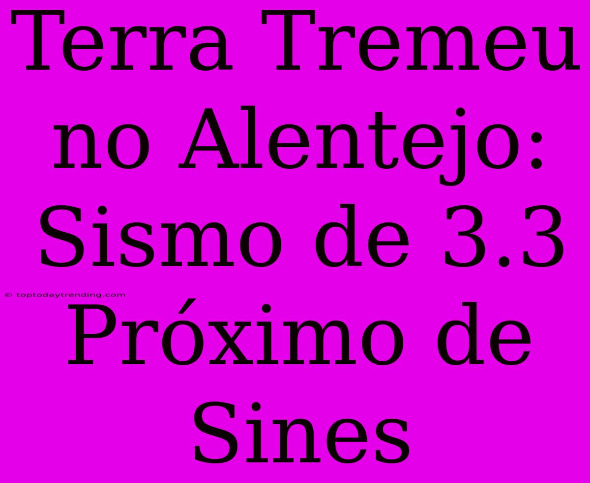 Terra Tremeu No Alentejo: Sismo De 3.3 Próximo De Sines