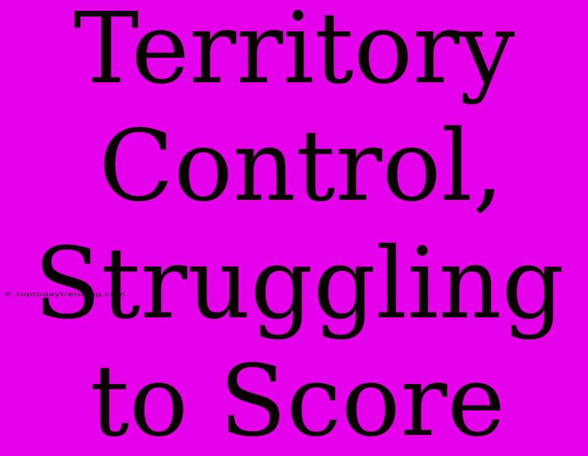 Territory Control, Struggling To Score