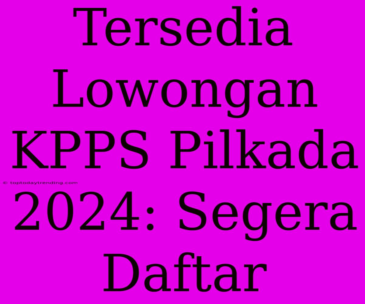 Tersedia Lowongan KPPS Pilkada 2024: Segera Daftar