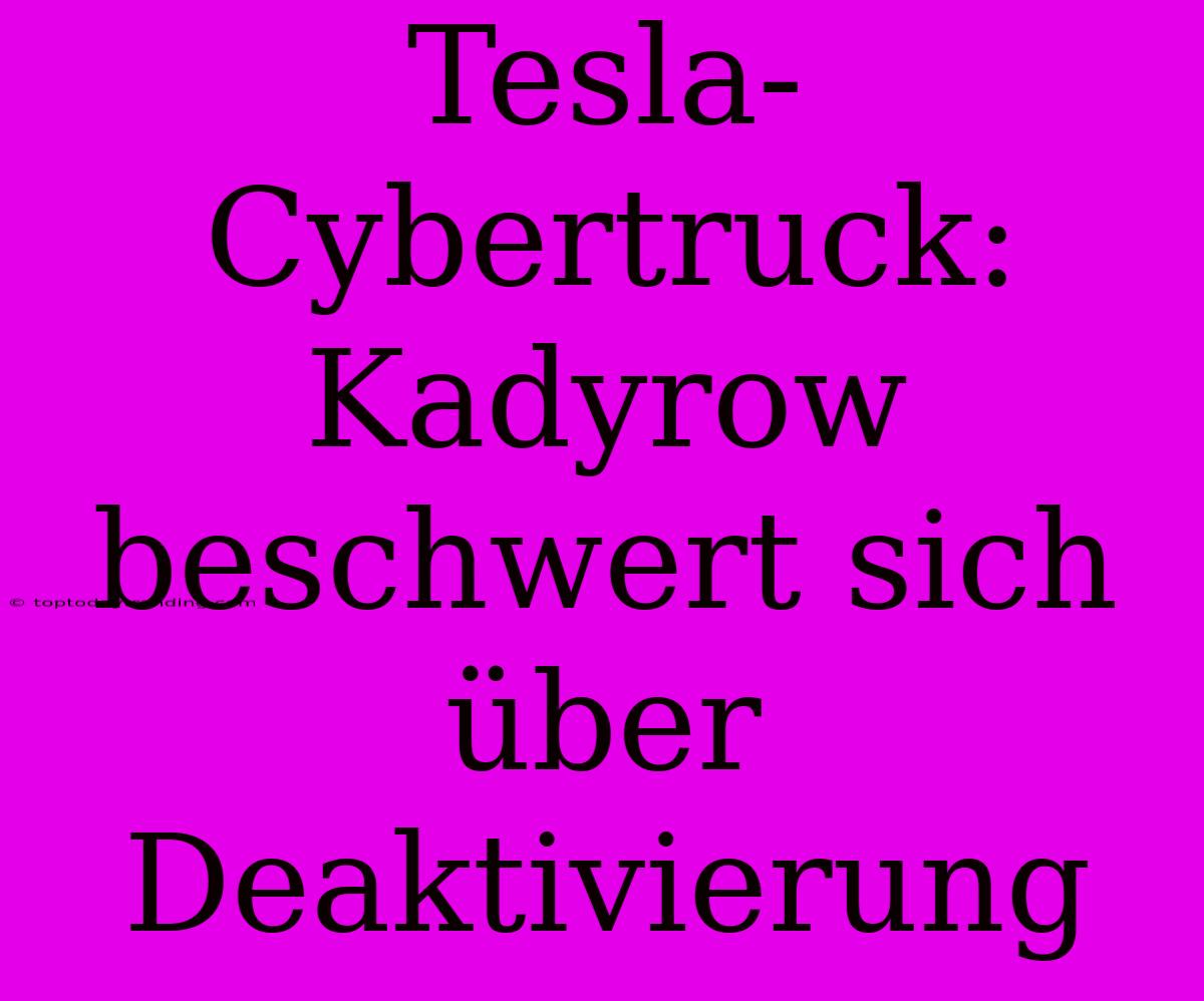 Tesla-Cybertruck: Kadyrow Beschwert Sich Über Deaktivierung