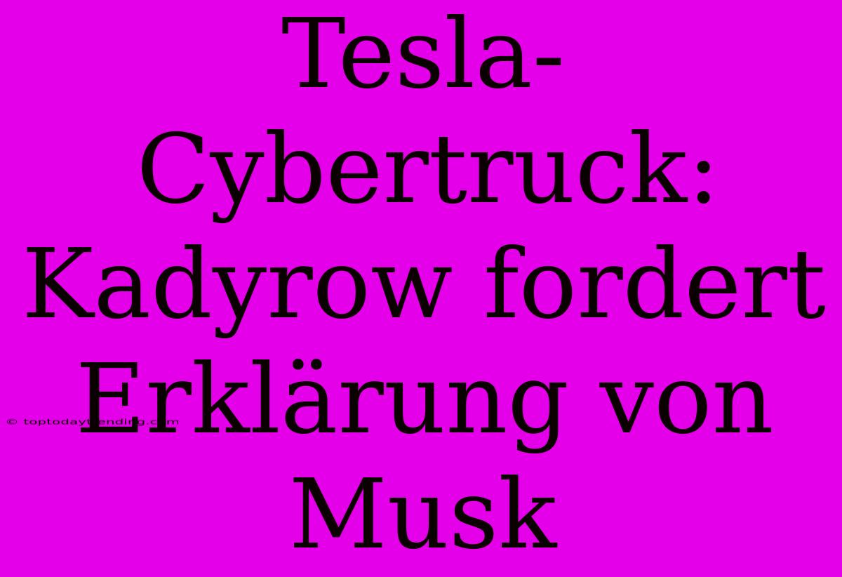 Tesla-Cybertruck: Kadyrow Fordert Erklärung Von Musk