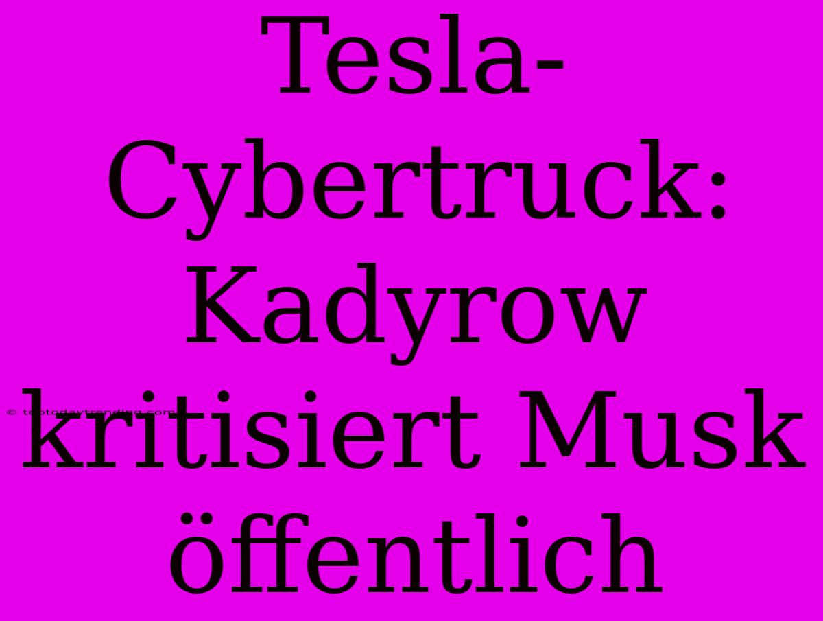 Tesla-Cybertruck: Kadyrow Kritisiert Musk Öffentlich