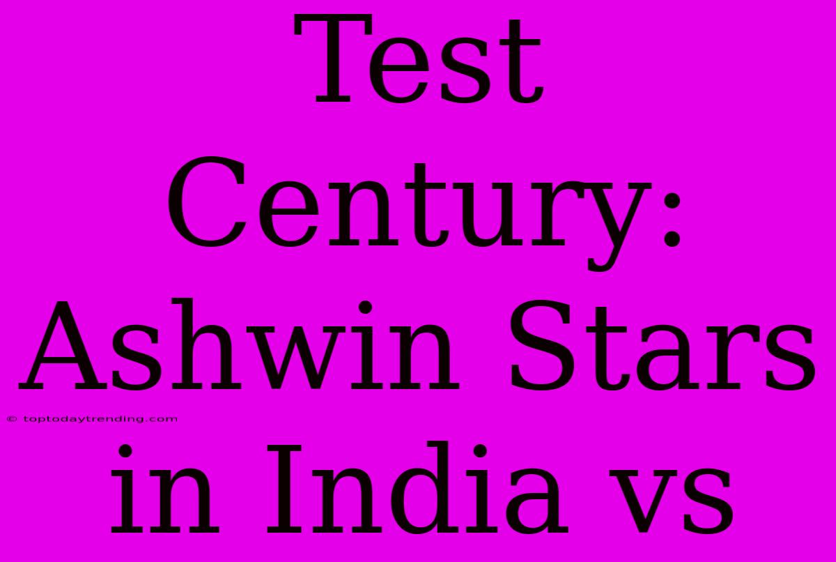 Test Century: Ashwin Stars In India Vs