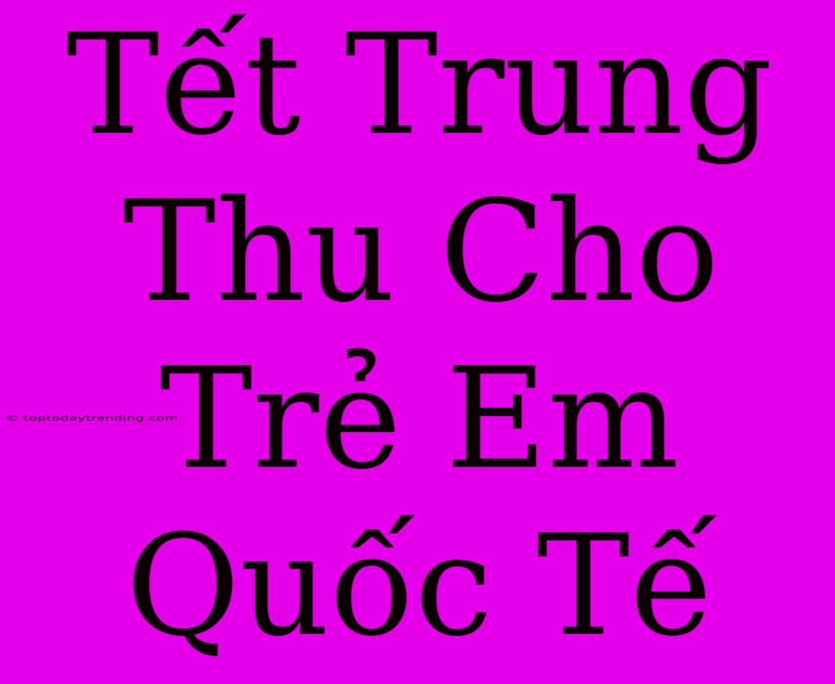 Tết Trung Thu Cho Trẻ Em Quốc Tế