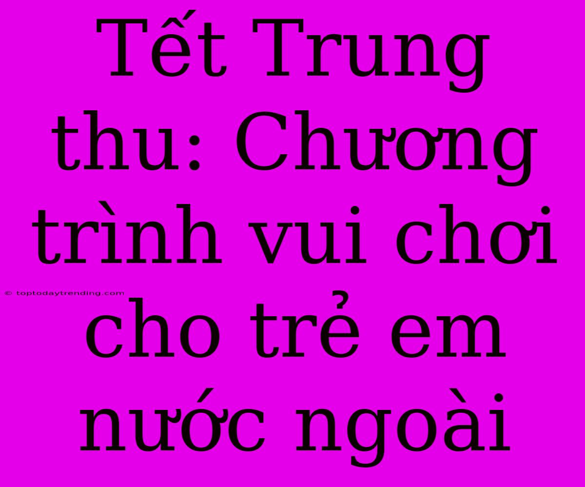 Tết Trung Thu: Chương Trình Vui Chơi Cho Trẻ Em Nước Ngoài