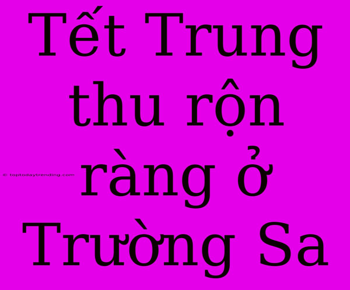 Tết Trung Thu Rộn Ràng Ở Trường Sa