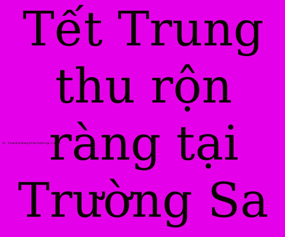 Tết Trung Thu Rộn Ràng Tại Trường Sa