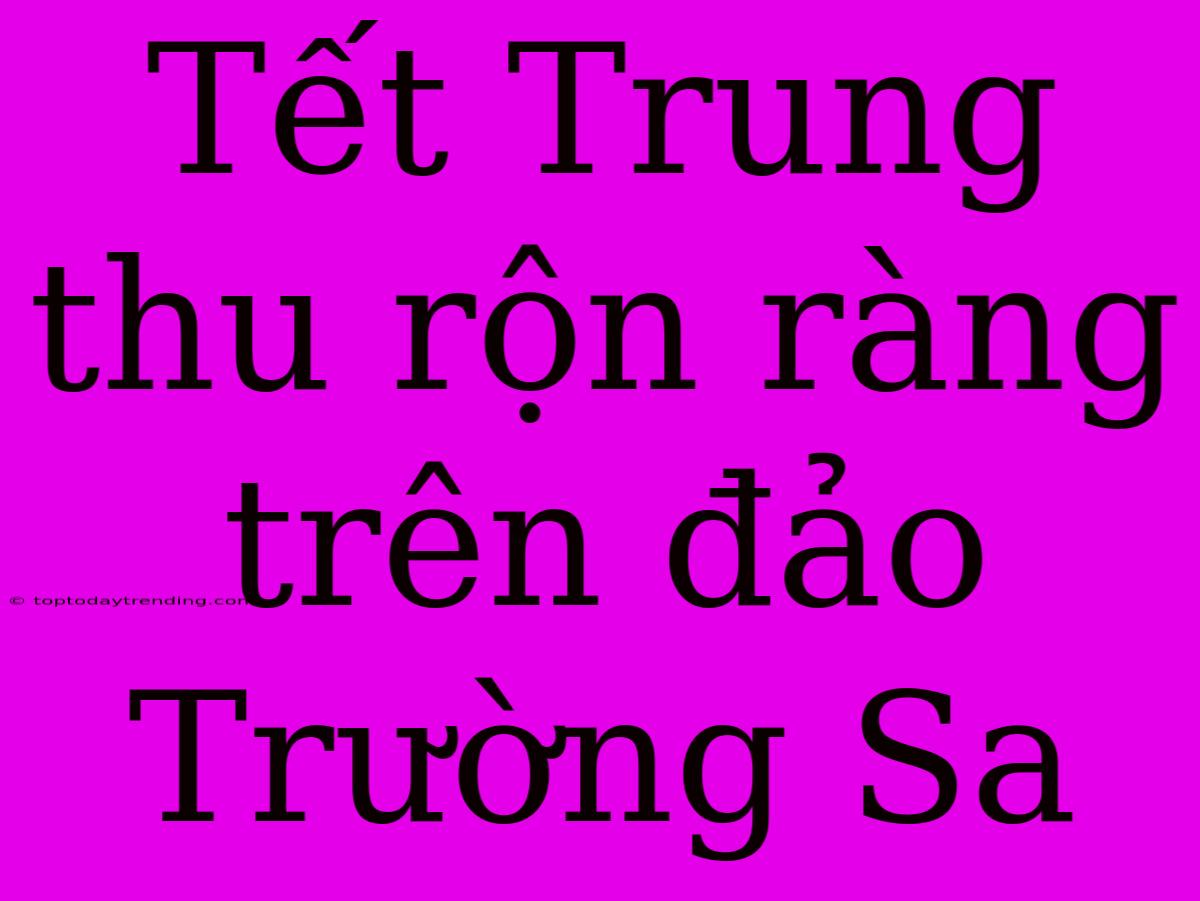 Tết Trung Thu Rộn Ràng Trên Đảo Trường Sa