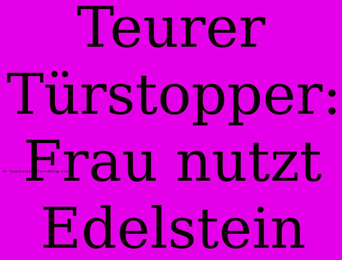 Teurer Türstopper: Frau Nutzt Edelstein