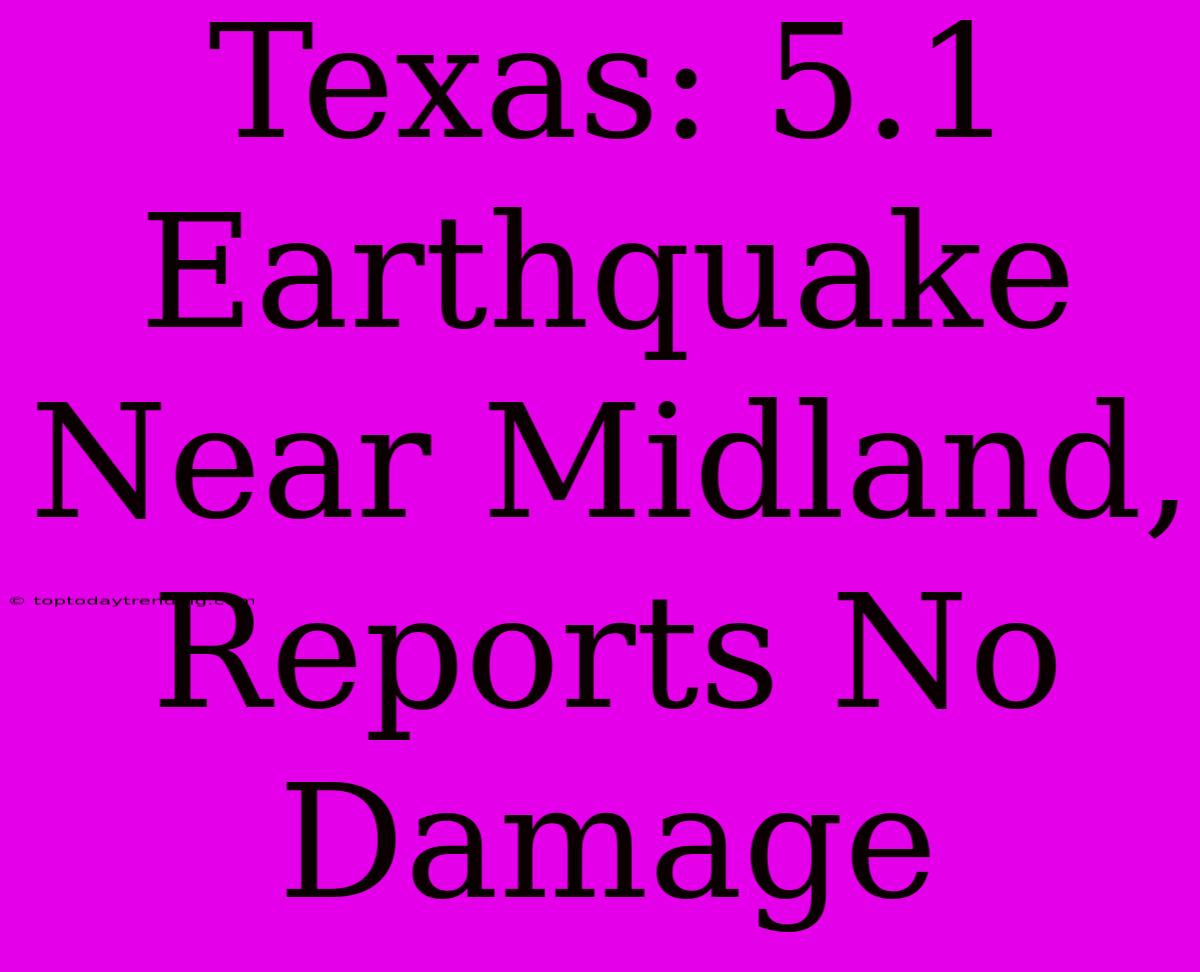 Texas: 5.1 Earthquake Near Midland, Reports No Damage