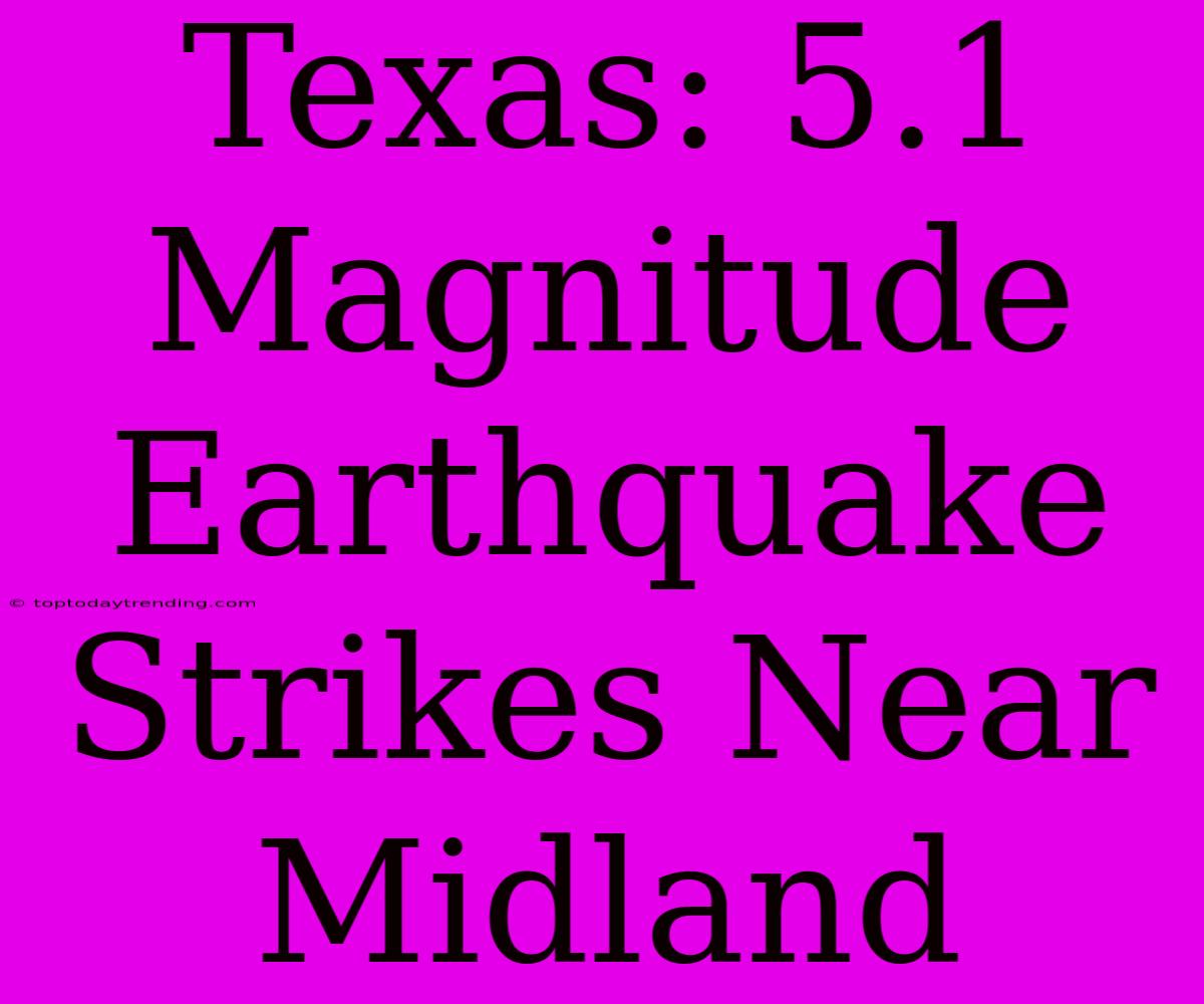 Texas: 5.1 Magnitude Earthquake Strikes Near Midland