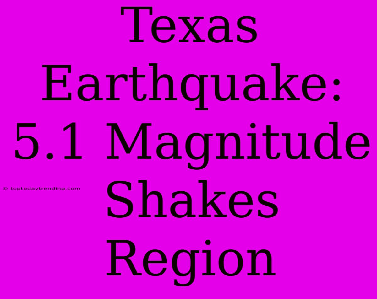 Texas Earthquake: 5.1 Magnitude Shakes Region