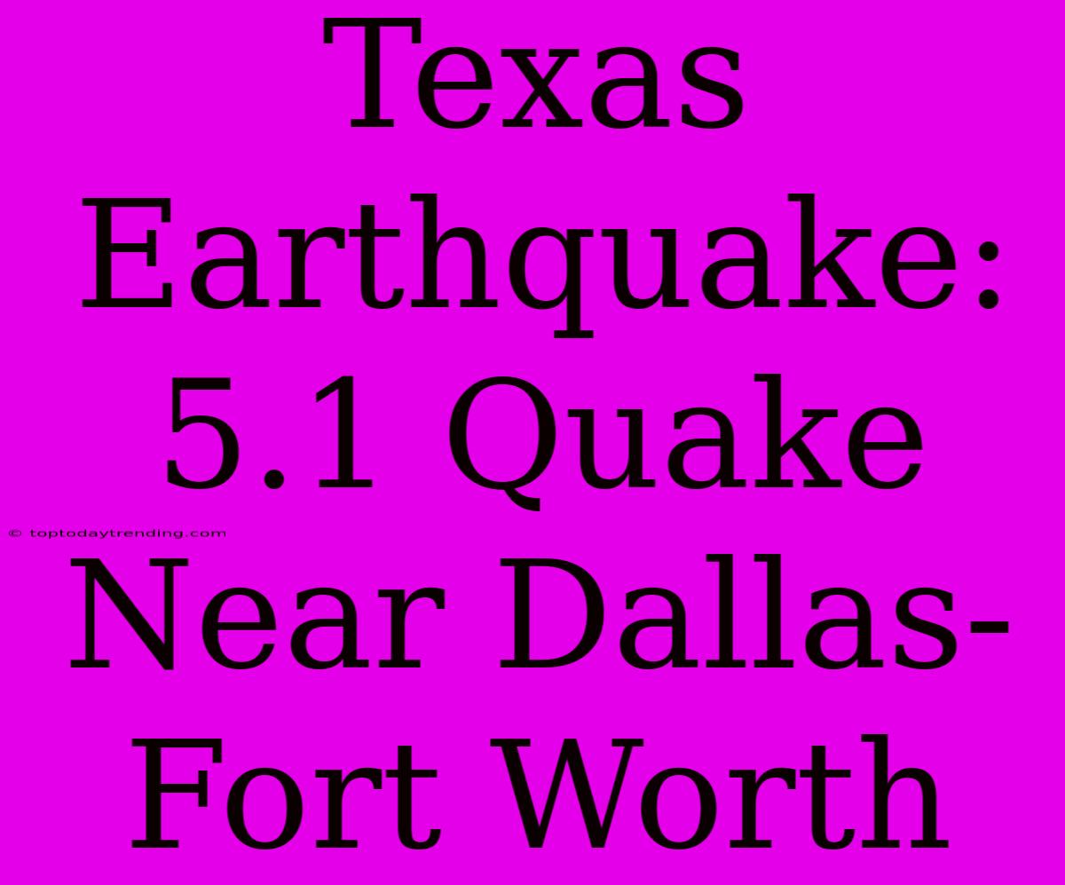 Texas Earthquake: 5.1 Quake Near Dallas-Fort Worth