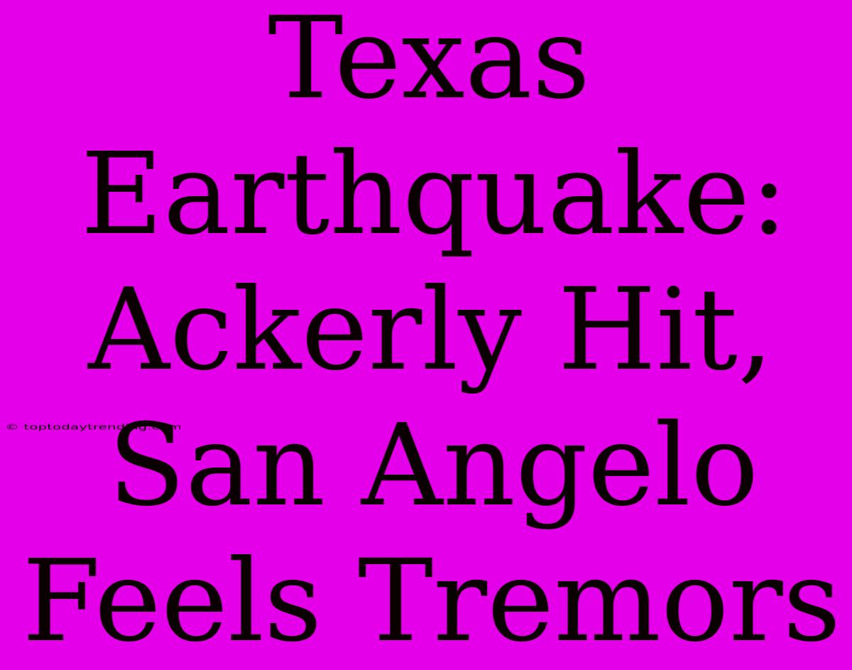 Texas Earthquake: Ackerly Hit, San Angelo Feels Tremors