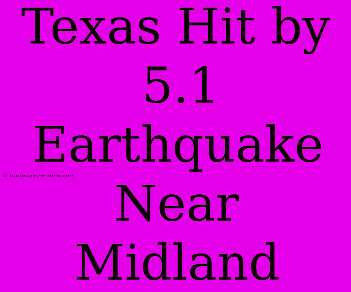 Texas Hit By 5.1 Earthquake Near Midland