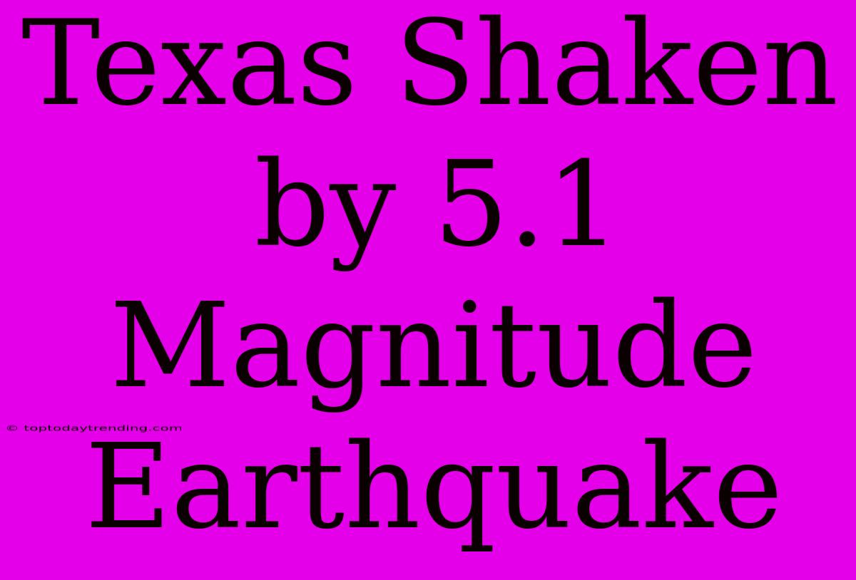 Texas Shaken By 5.1 Magnitude Earthquake