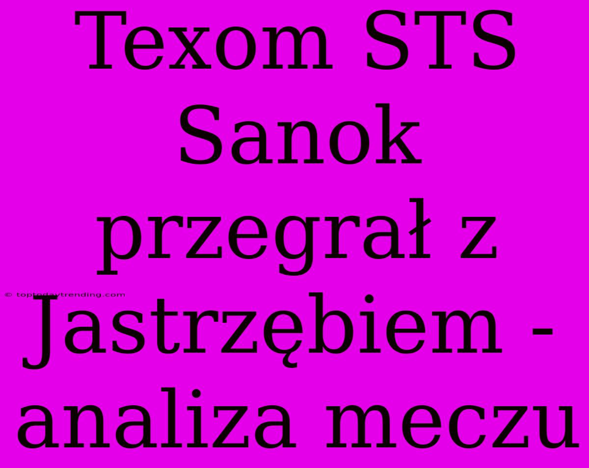 Texom STS Sanok Przegrał Z Jastrzębiem - Analiza Meczu