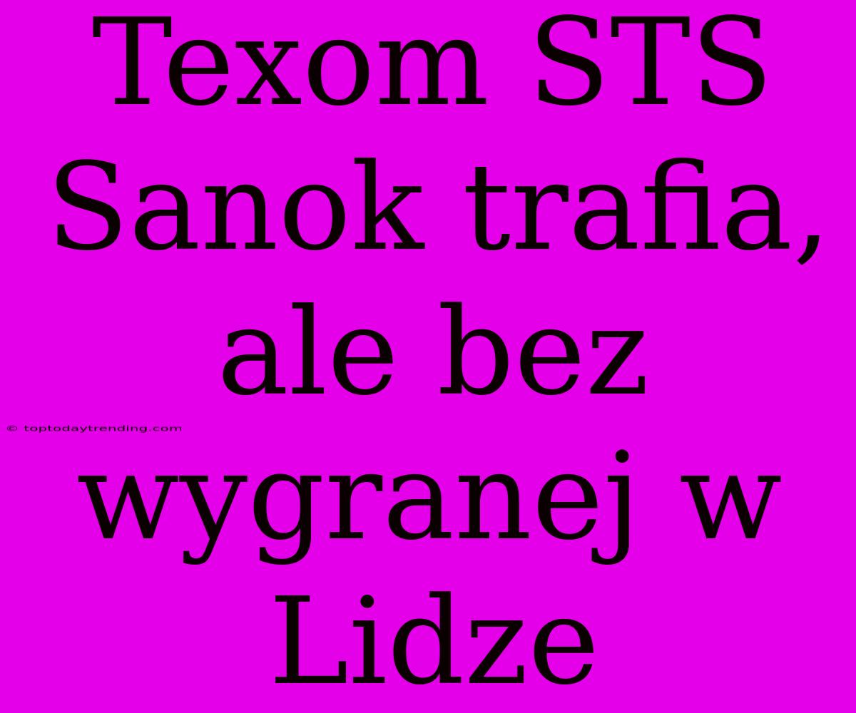 Texom STS Sanok Trafia, Ale Bez Wygranej W Lidze