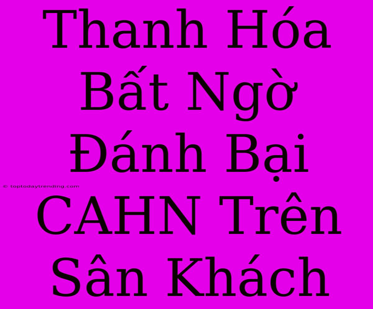 Thanh Hóa Bất Ngờ Đánh Bại CAHN Trên Sân Khách