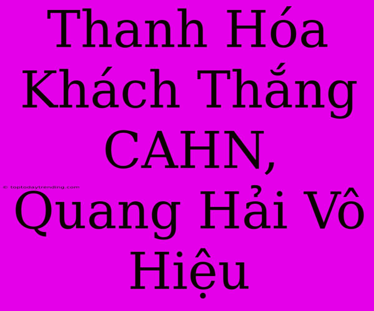 Thanh Hóa Khách Thắng CAHN, Quang Hải Vô Hiệu