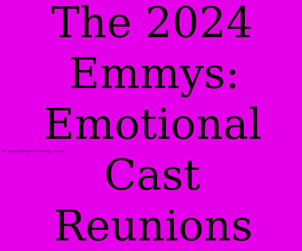 The 2024 Emmys:  Emotional Cast Reunions