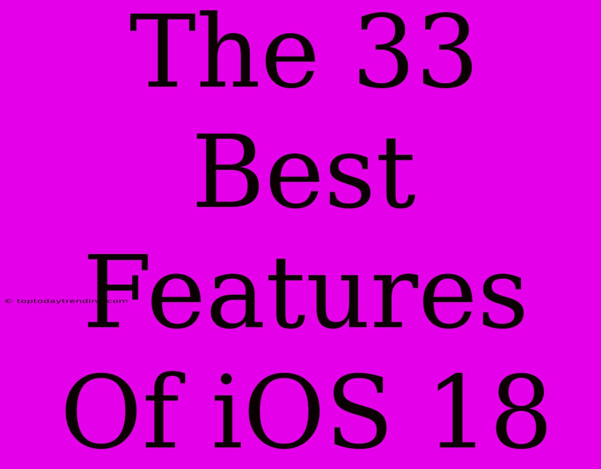 The 33 Best Features Of IOS 18