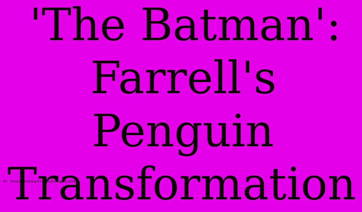 'The Batman': Farrell's Penguin Transformation