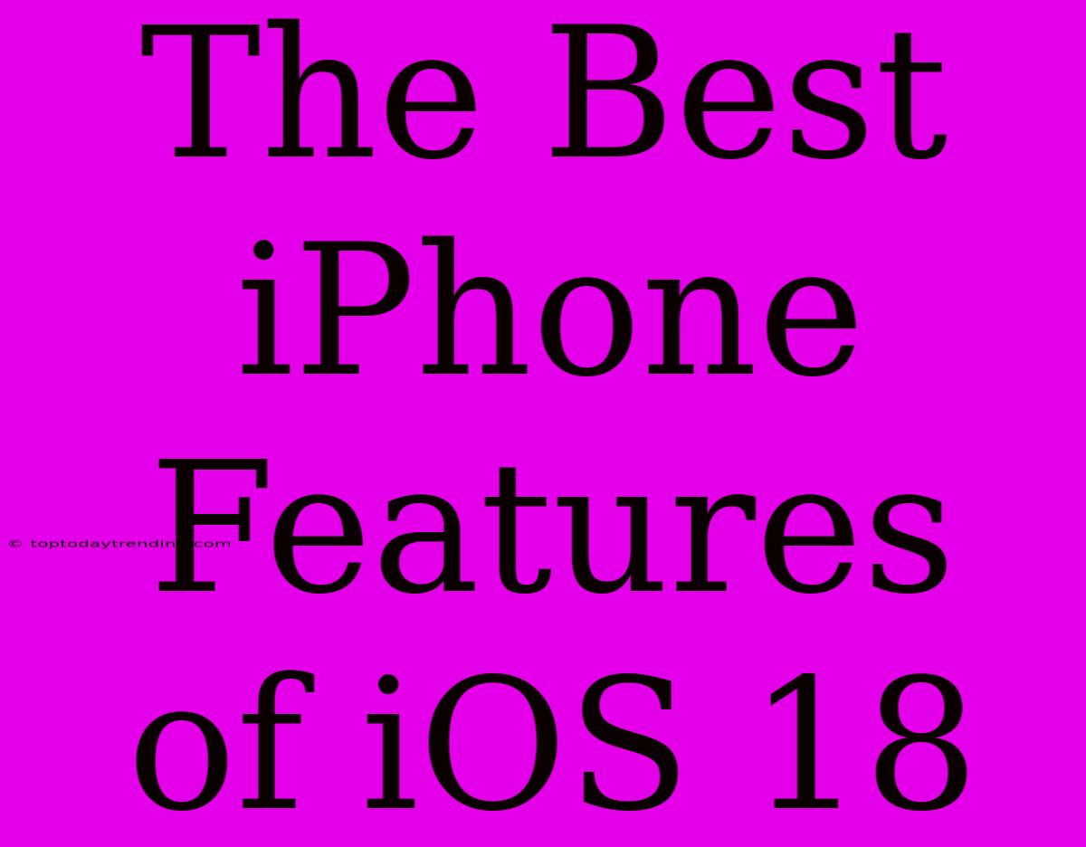 The Best IPhone Features Of IOS 18