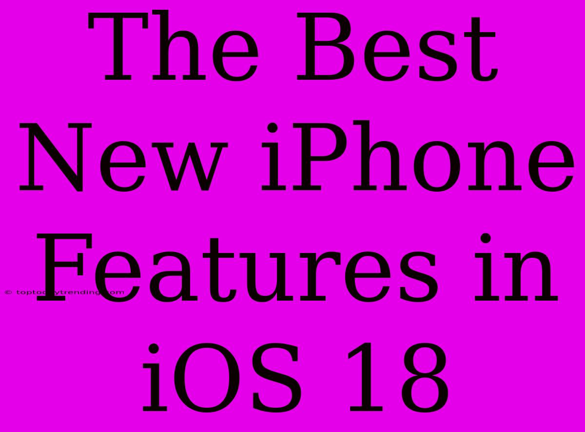 The Best New IPhone Features In IOS 18