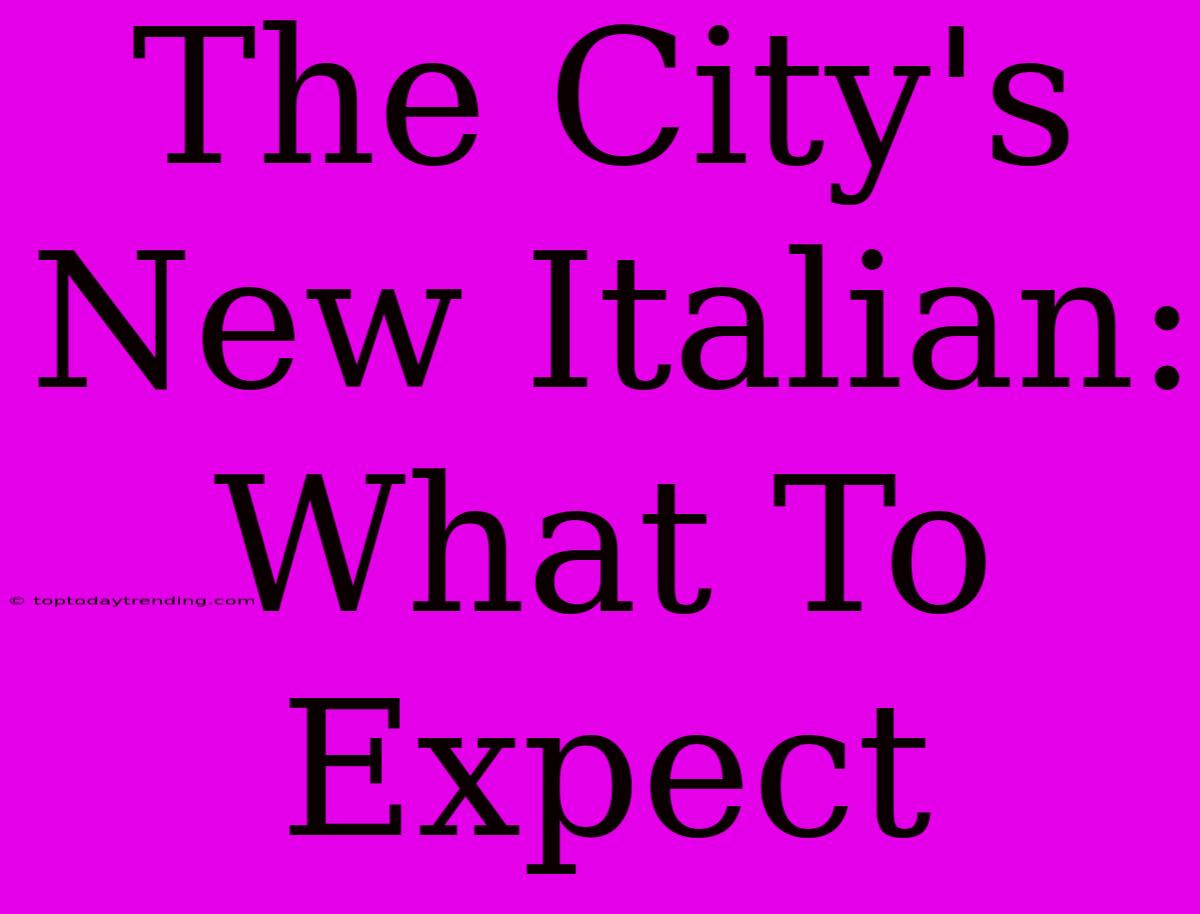 The City's New Italian: What To Expect