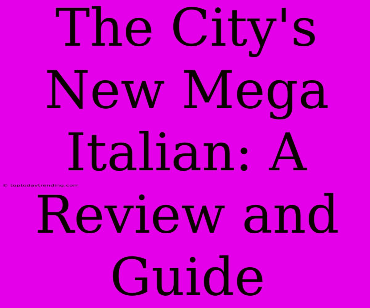 The City's New Mega Italian: A Review And Guide