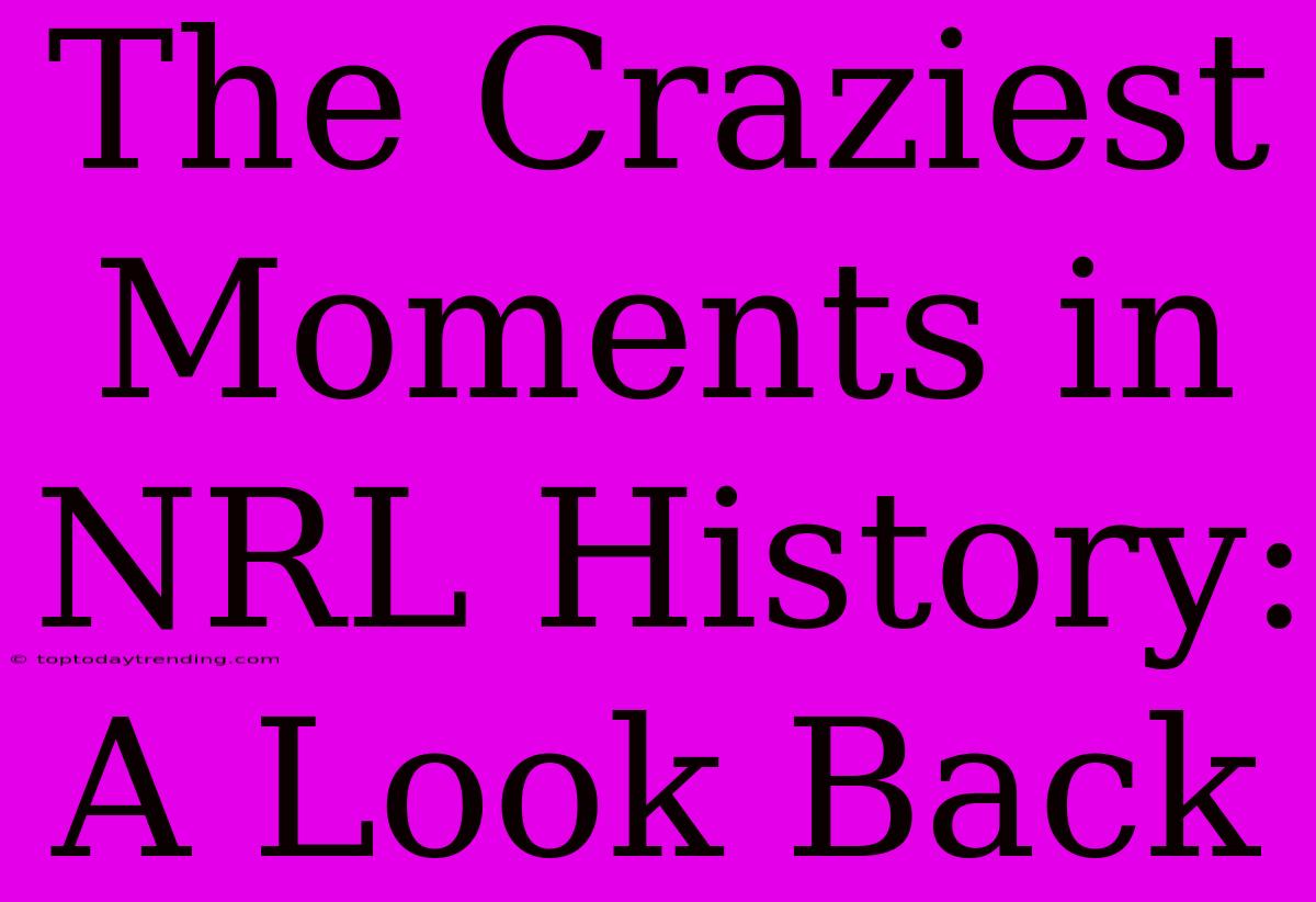 The Craziest Moments In NRL History: A Look Back