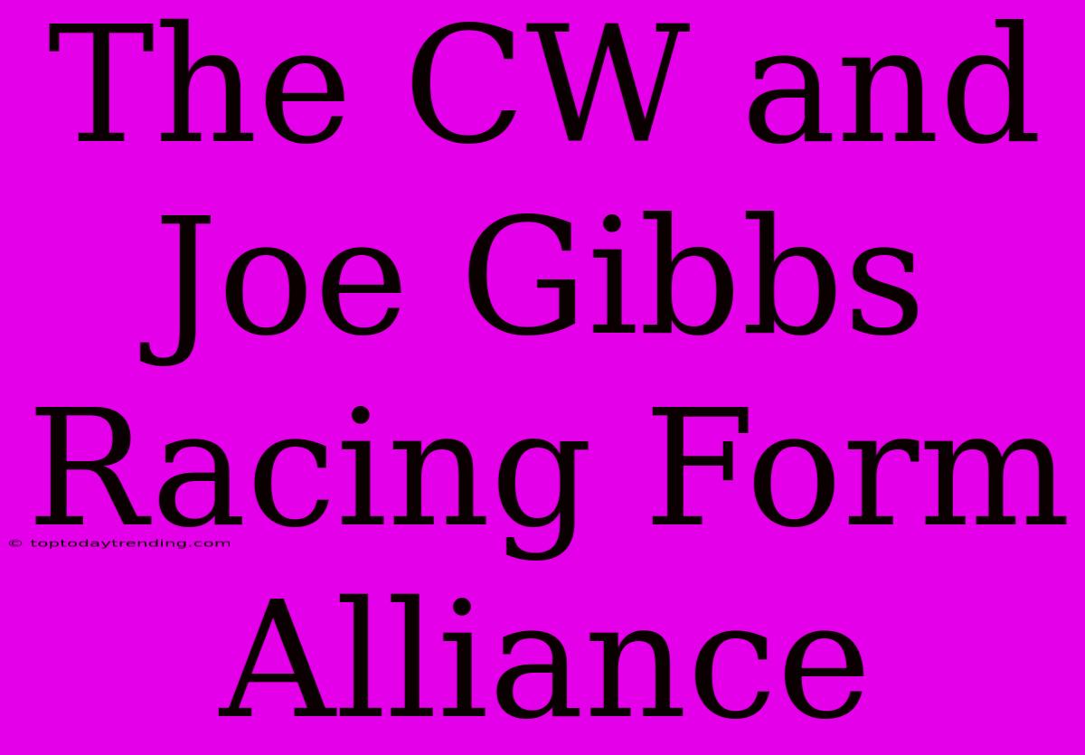 The CW And Joe Gibbs Racing Form Alliance