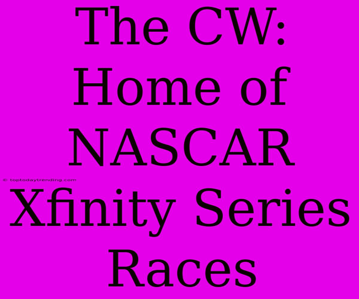 The CW:  Home Of NASCAR Xfinity Series Races