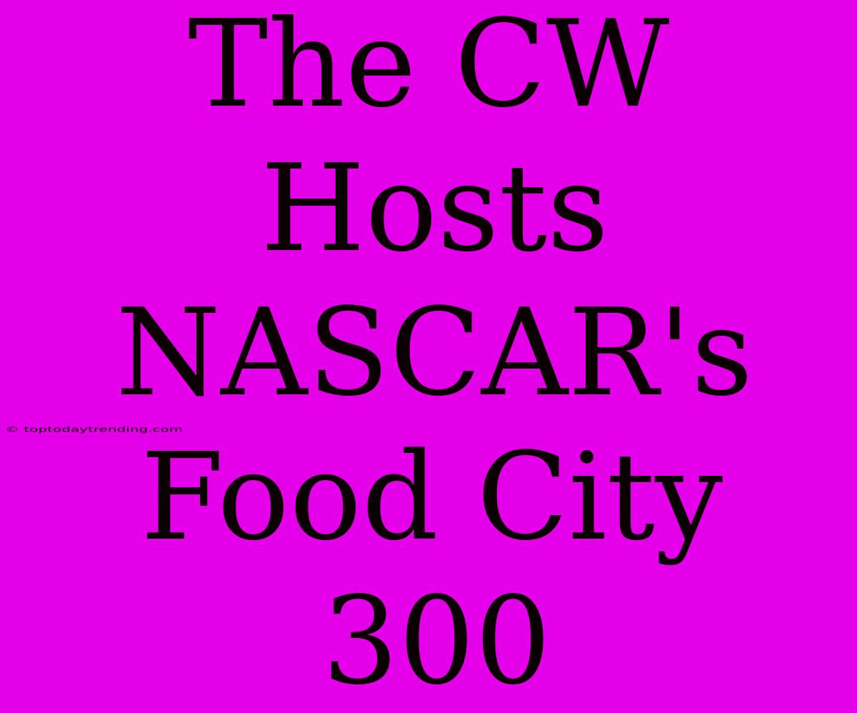 The CW Hosts NASCAR's Food City 300