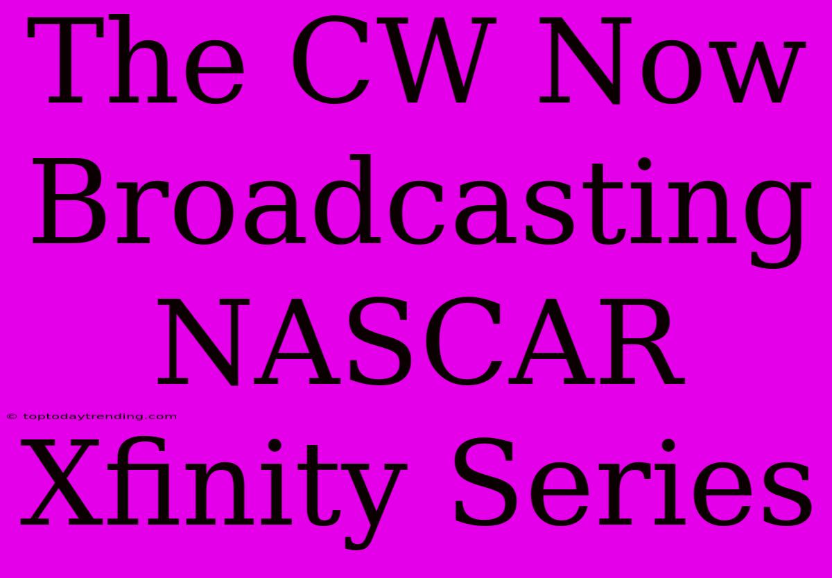 The CW Now Broadcasting NASCAR Xfinity Series