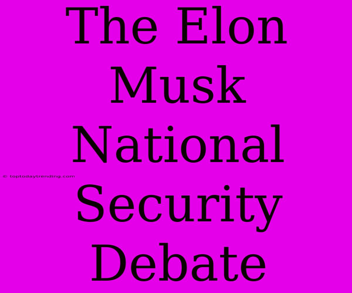 The Elon Musk National Security Debate