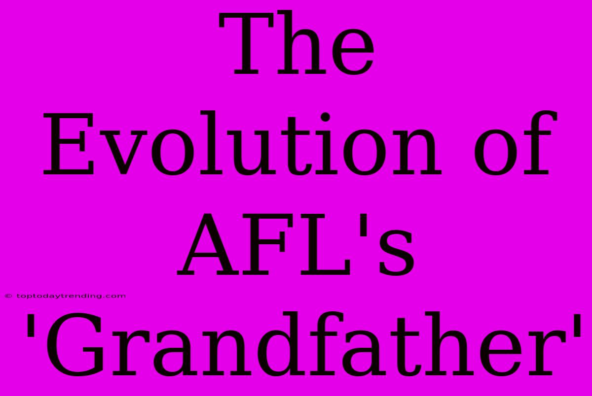 The Evolution Of AFL's 'Grandfather'