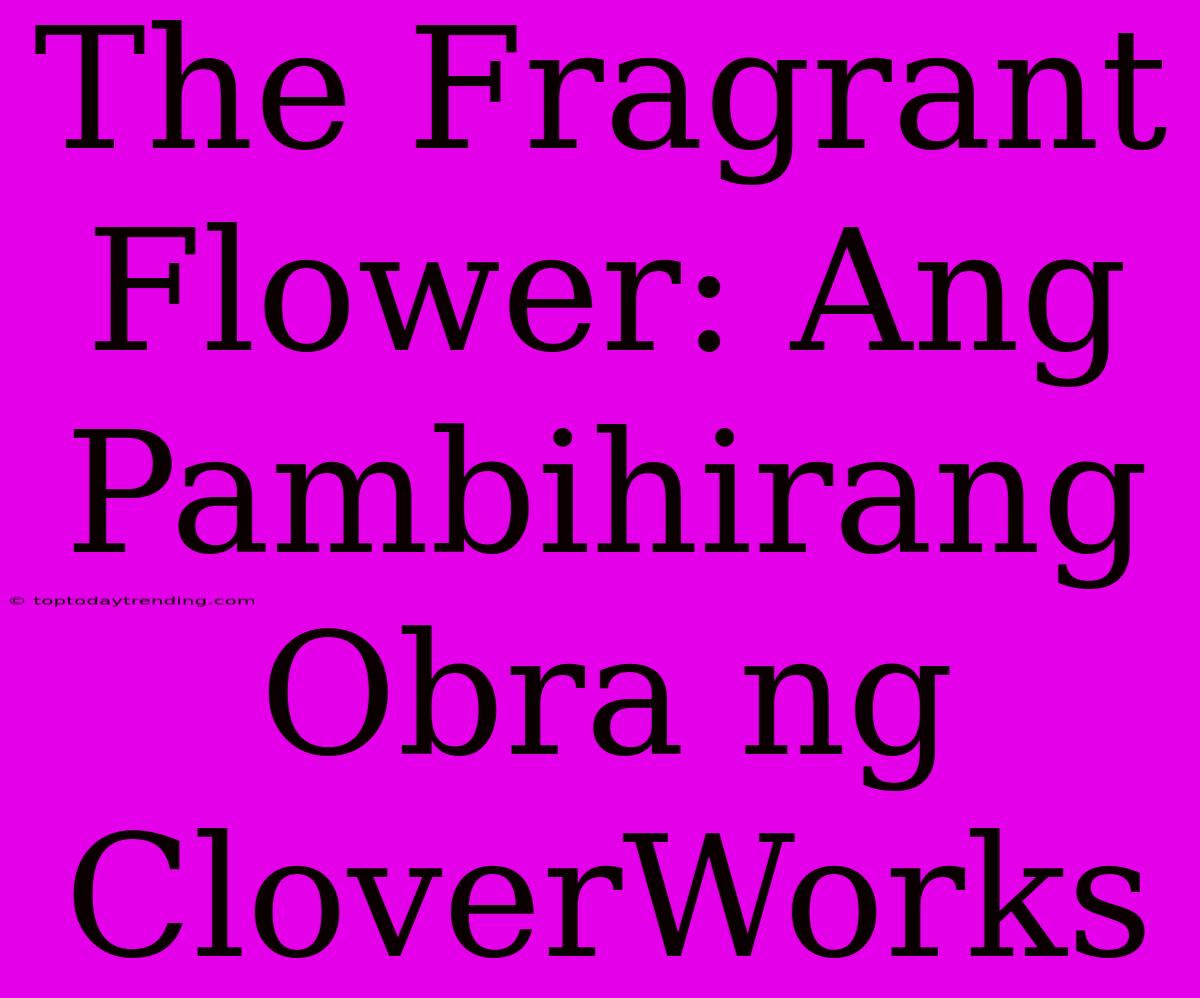 The Fragrant Flower: Ang Pambihirang Obra Ng CloverWorks