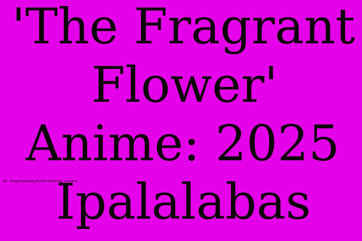 'The Fragrant Flower' Anime: 2025 Ipalalabas