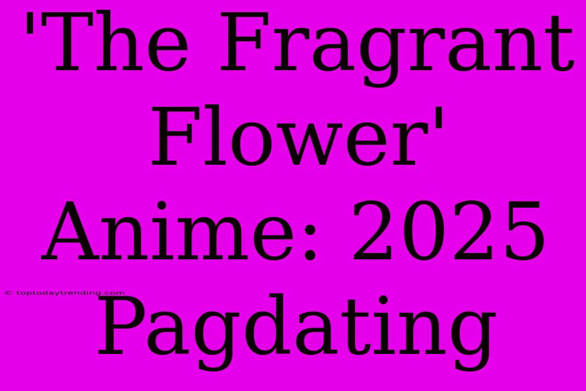 'The Fragrant Flower' Anime: 2025 Pagdating