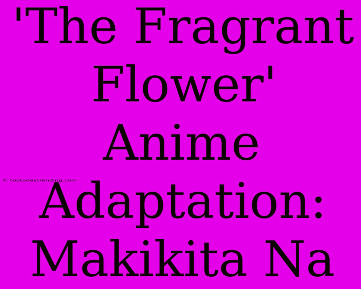 'The Fragrant Flower' Anime Adaptation: Makikita Na