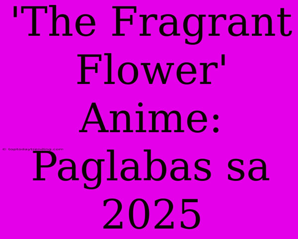 'The Fragrant Flower' Anime: Paglabas Sa 2025