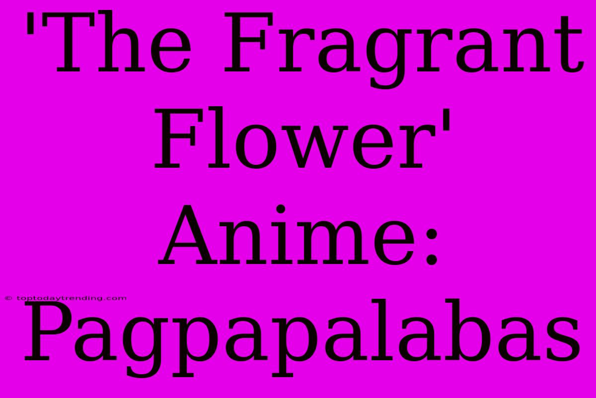 'The Fragrant Flower' Anime: Pagpapalabas