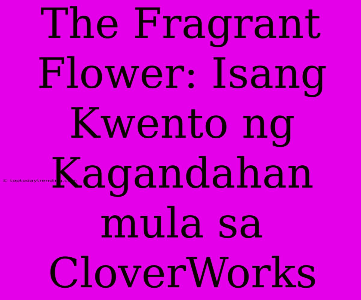 The Fragrant Flower: Isang Kwento Ng Kagandahan Mula Sa CloverWorks