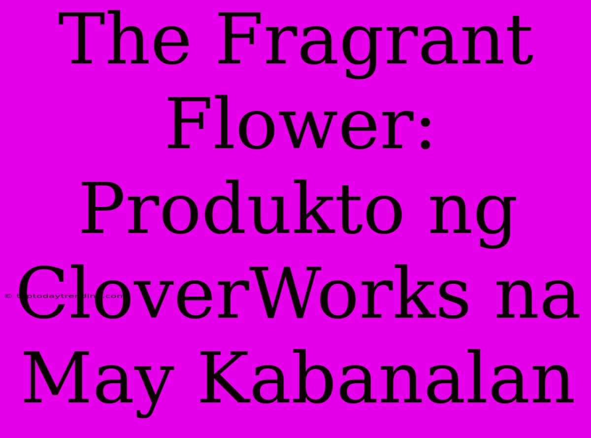 The Fragrant Flower: Produkto Ng CloverWorks Na May Kabanalan