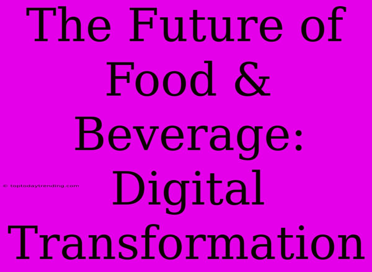 The Future Of Food & Beverage: Digital Transformation