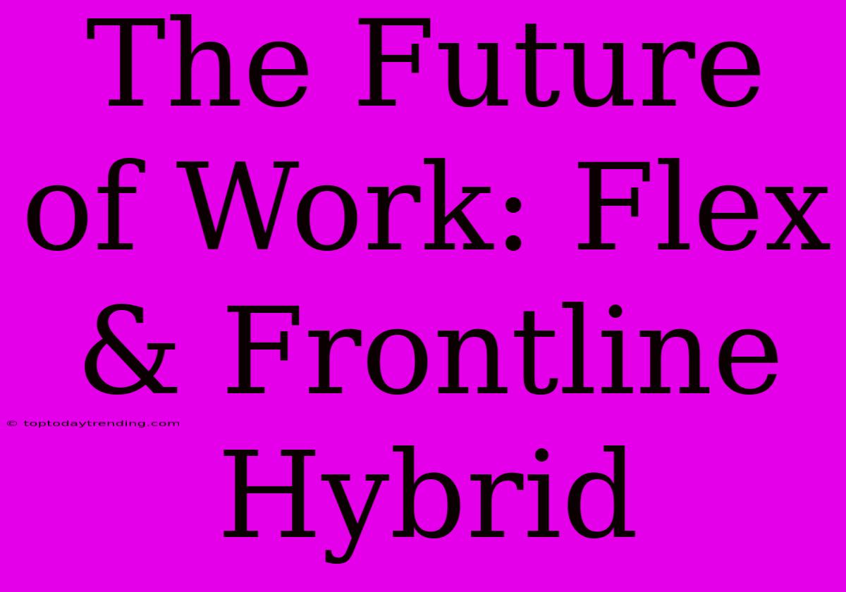 The Future Of Work: Flex & Frontline Hybrid