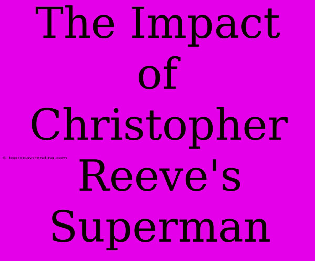 The Impact Of Christopher Reeve's Superman